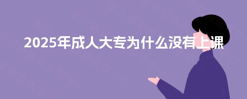 2025年成人大专为什么没有上课