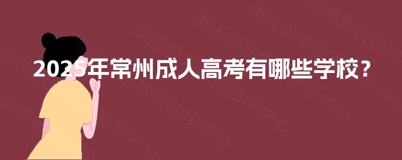 2025年常州成人高考有哪些学校？