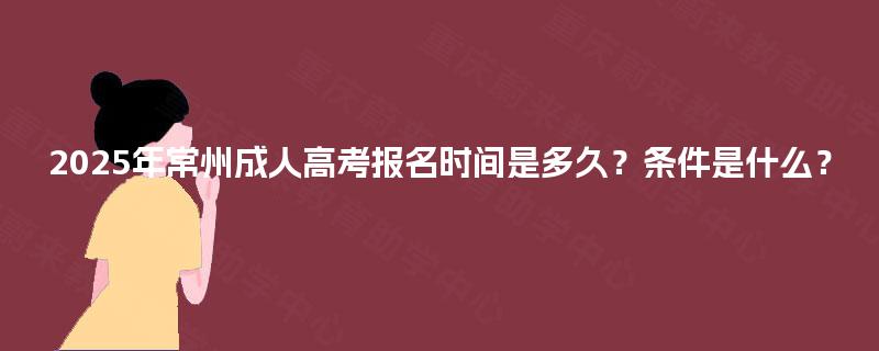2025年常州成人高考报名时间是多久？条件是什么？