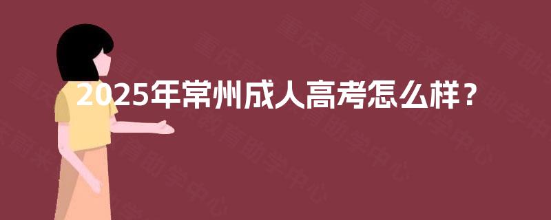 2025年常州成人高考怎么样？
