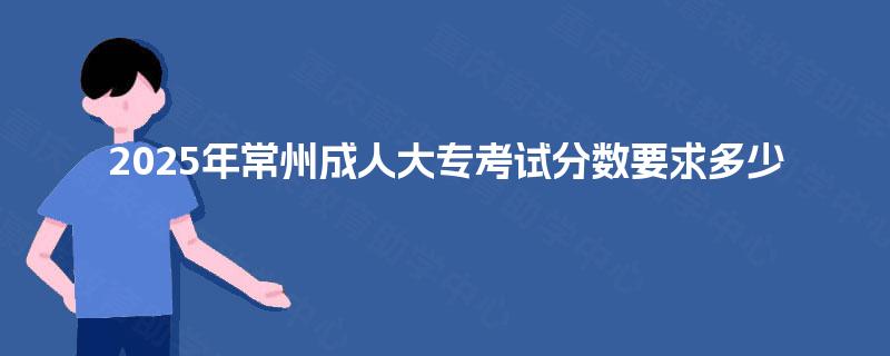2025年常州成人大专考试分数要求多少