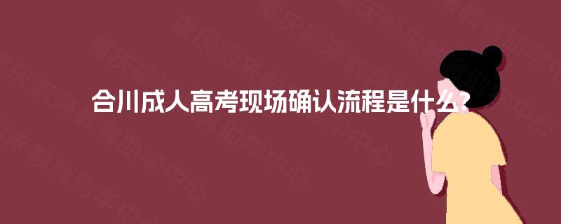 合川成人高考现场确认流程是什么?