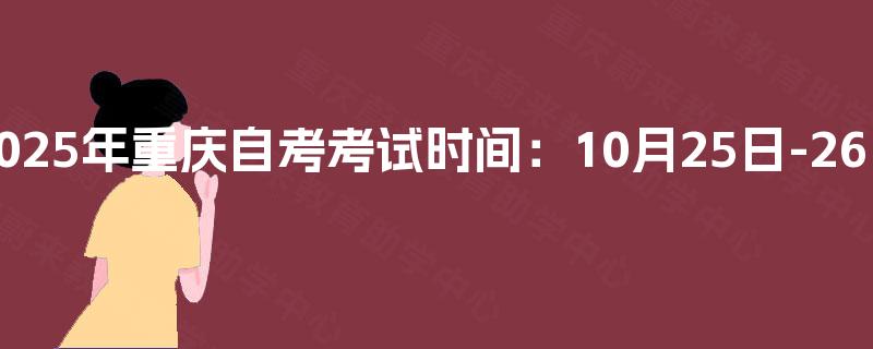 2025年重庆自考考试时间：10月25日-26日