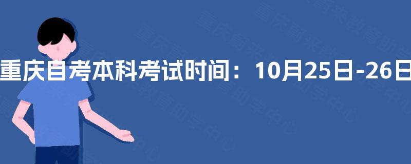 重庆自考本科考试时间：10月25日-26日