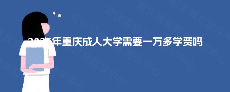 2025年重庆成人大学需要一万多学费吗