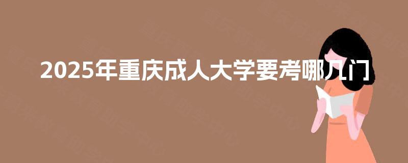 2025年重庆成人大学要考哪几门