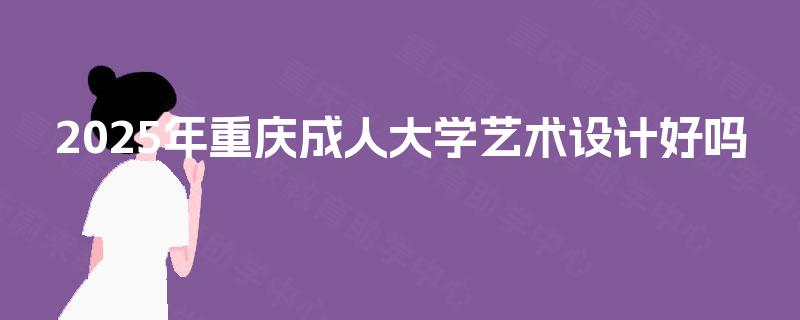 2025年重庆成人大学艺术设计好吗