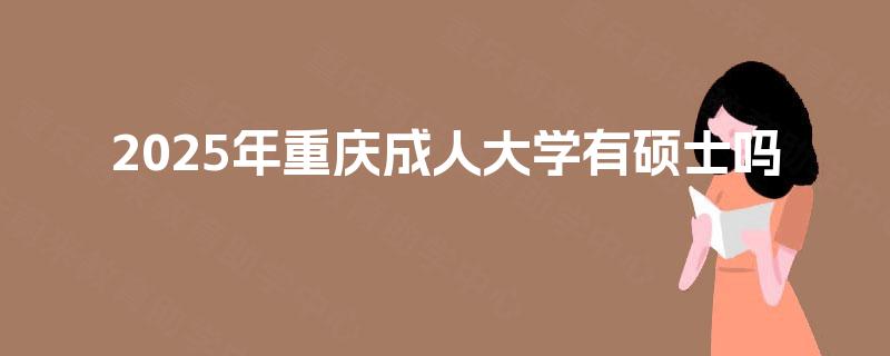 2025年重庆成人大学有硕士吗