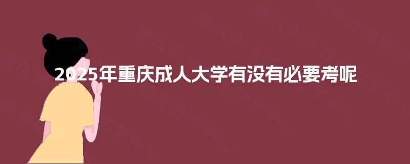 2025年重庆成人大学有没有必要考呢