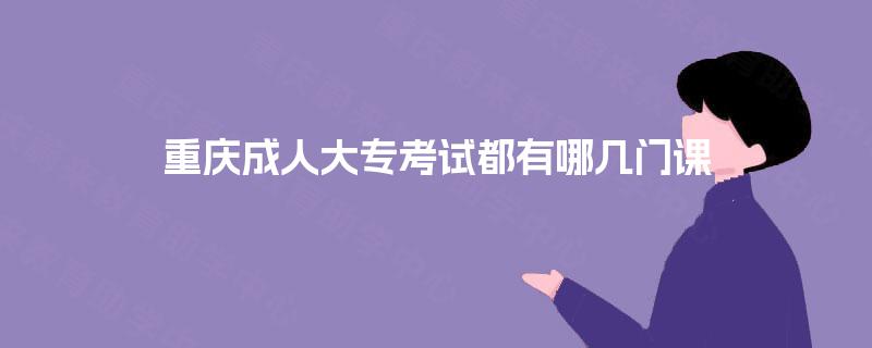 重庆成人大专考试都有哪几门课