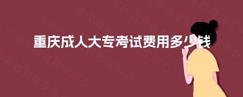 重庆成人大专考试费用多少钱