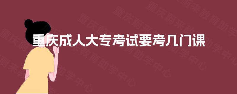 重庆成人大专考试要考几门课