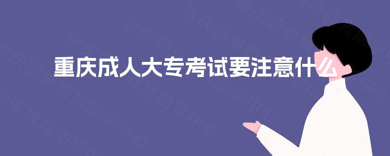 重庆成人大专考试要注意什么