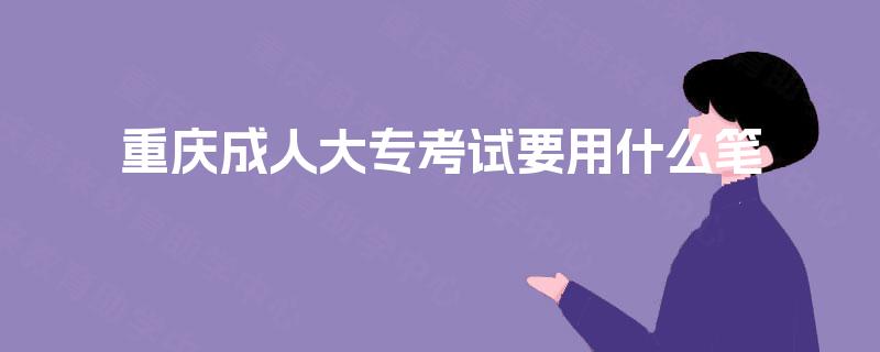 重庆成人大专考试要用什么笔