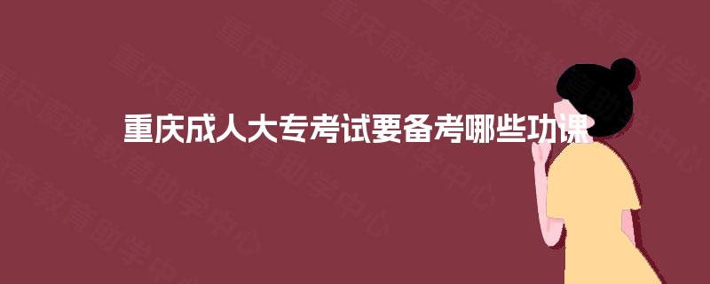 重庆成人大专考试要备考哪些功课