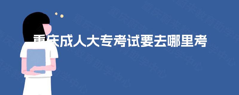 重庆成人大专考试要去哪里考