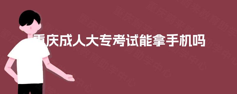 重庆成人大专考试能拿手机吗