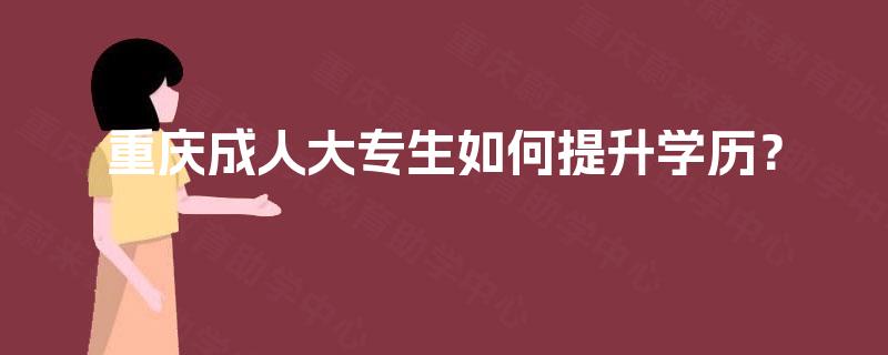 重庆成人大专生如何提升学历？