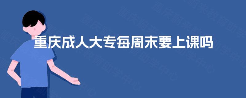 重庆成人大专每周末要上课吗