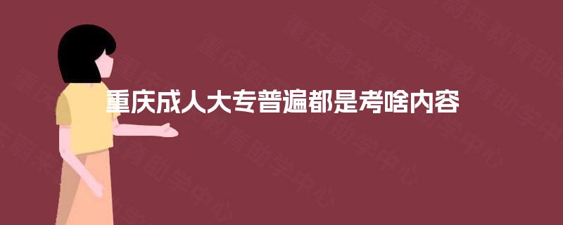 重庆成人大专普遍都是考啥内容