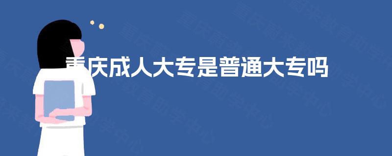 重庆成人大专是普通大专吗