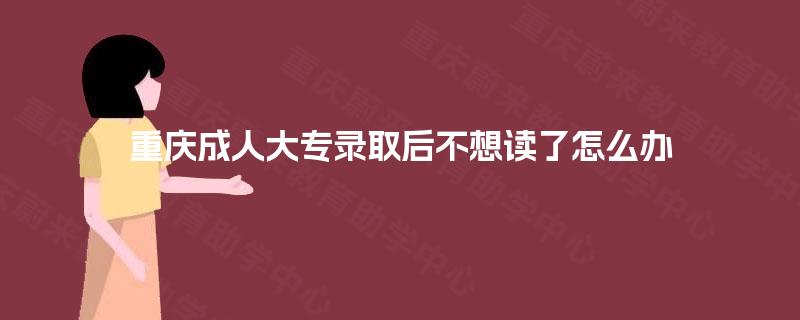 重庆成人大专录取后不想读了怎么办