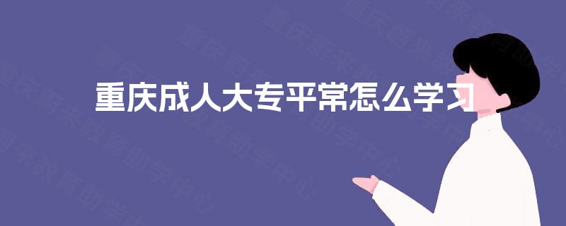 重庆成人大专平常怎么学习