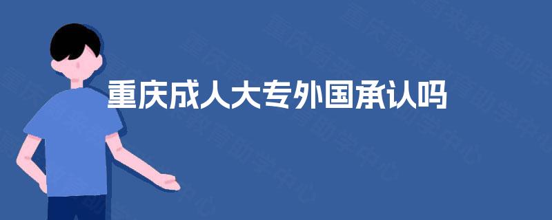 重庆成人大专外国承认吗