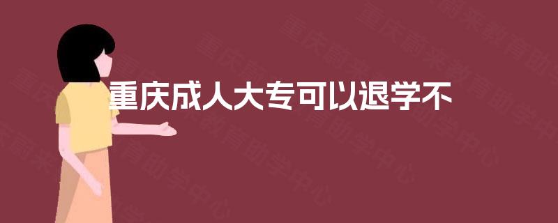重庆成人大专可以退学不