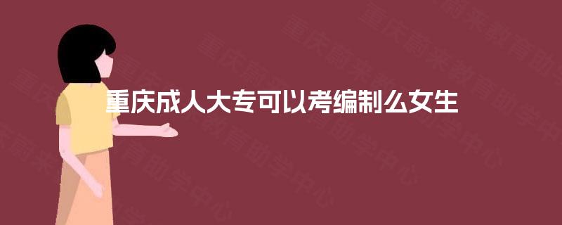 重庆成人大专可以考编制么女生