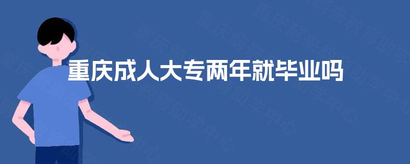 重庆成人大专两年就毕业吗