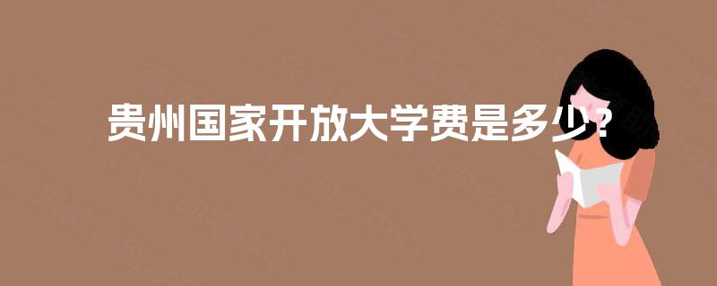 贵州国家开放大学费是多少？