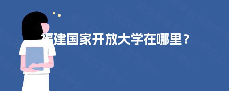 福建国家开放大学在哪里？