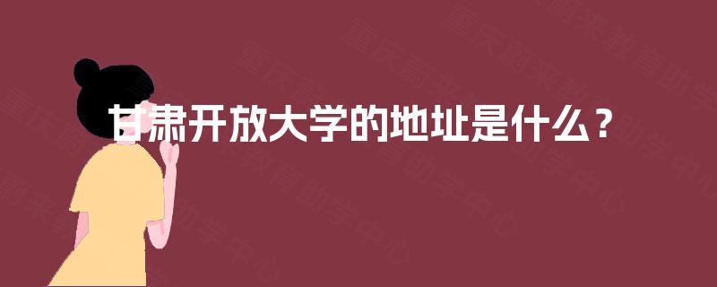 甘肃开放大学的地址是什么？