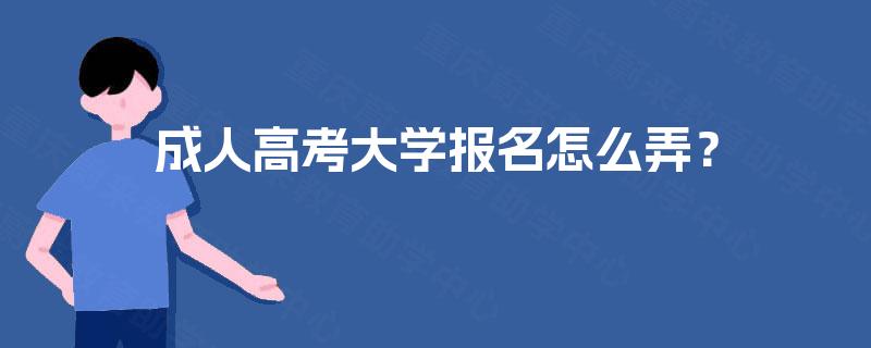 成人高考大学报名怎么弄？
