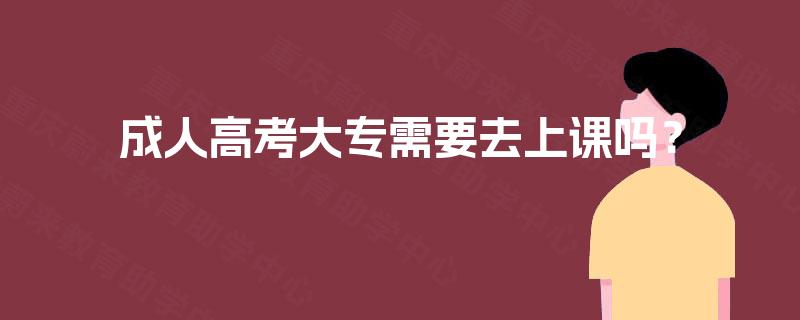 成人高考大专需要去上课吗？