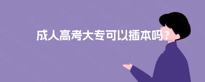 成人高考大专可以插本吗？