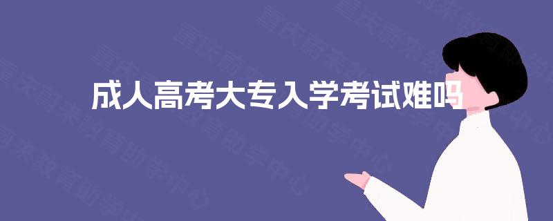 成人高考大专入学考试难吗