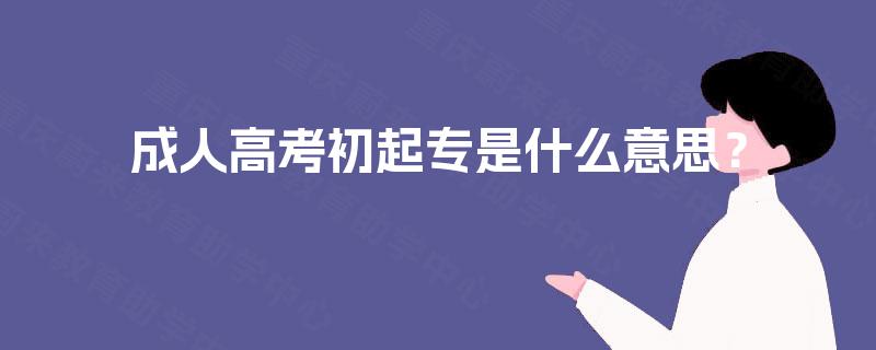 成人高考初起专是什么意思？