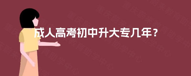 成人高考初中升大专几年？