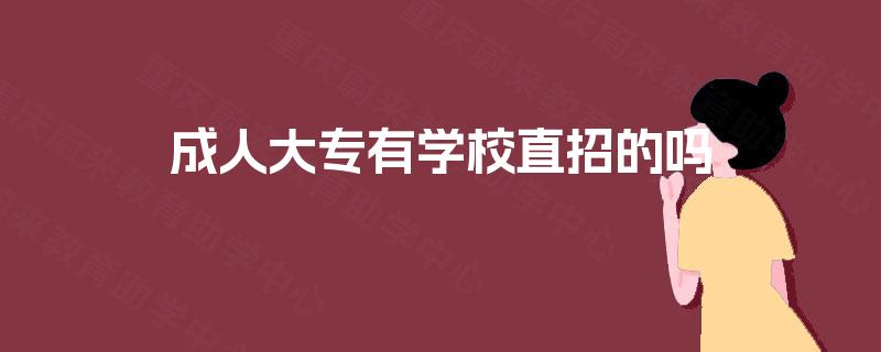 成人大专有学校直招的吗