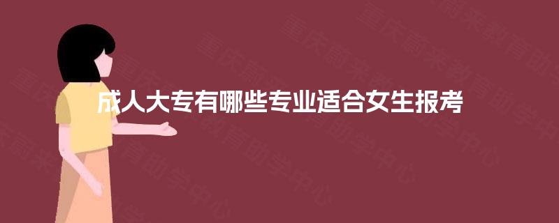 成人大专有哪些专业适合女生报考