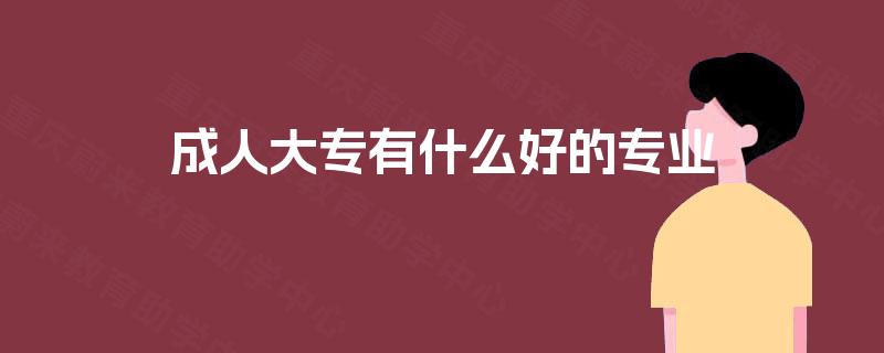 成人大专有什么好的专业