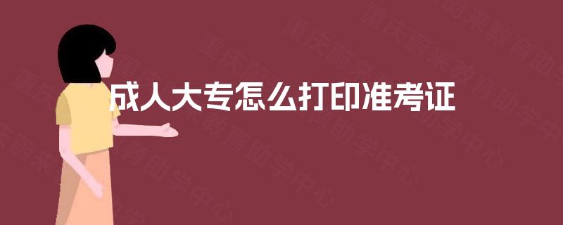 成人大专怎么打印准考证