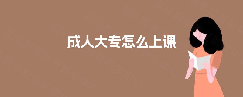 成人大专怎么上课