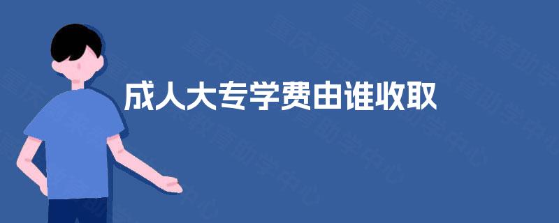 成人大专学费由谁收取