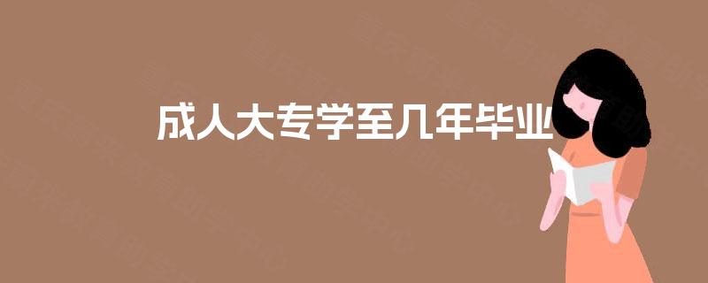 成人大专学至几年毕业