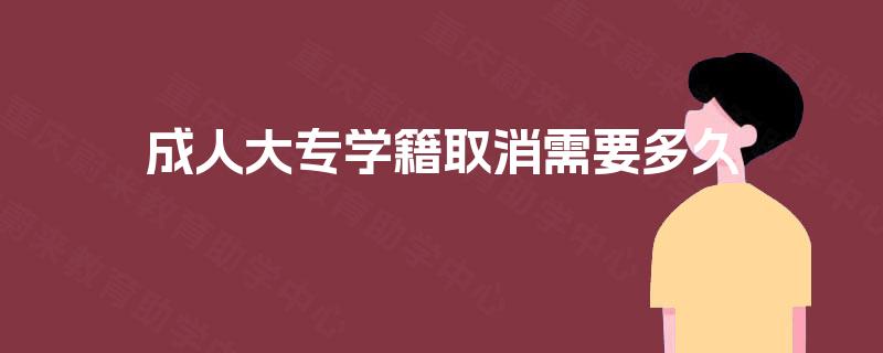 成人大专学籍取消需要多久