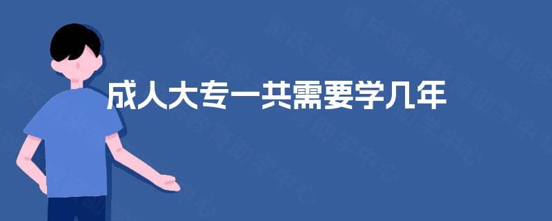 成人大专一共需要学几年