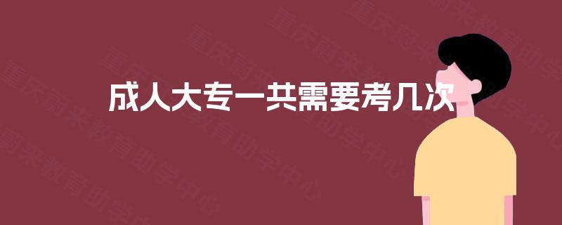 成人大专一共需要考几次